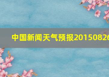 中国新闻天气预报20150826