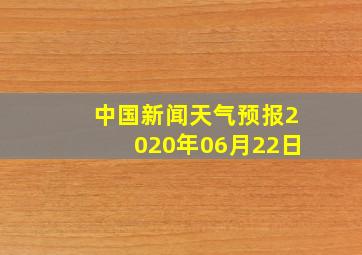 中国新闻天气预报2020年06月22日