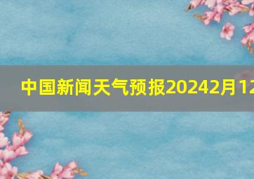 中国新闻天气预报20242月12