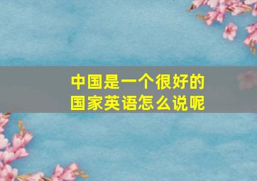 中国是一个很好的国家英语怎么说呢