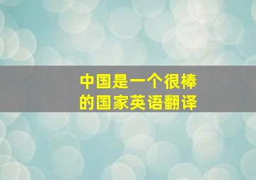 中国是一个很棒的国家英语翻译