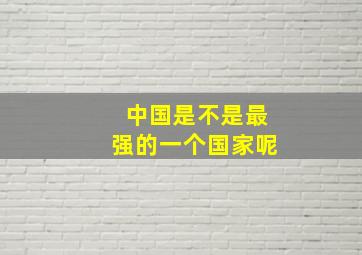 中国是不是最强的一个国家呢