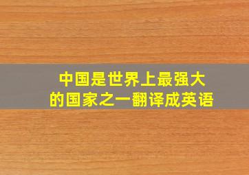 中国是世界上最强大的国家之一翻译成英语