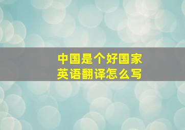 中国是个好国家英语翻译怎么写