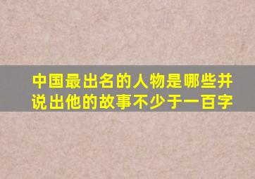 中国最出名的人物是哪些并说出他的故事不少于一百字