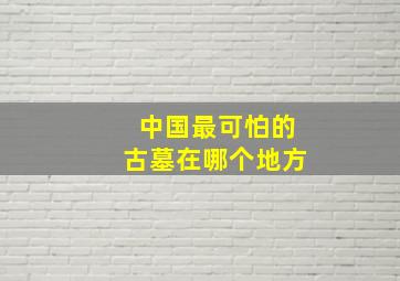 中国最可怕的古墓在哪个地方