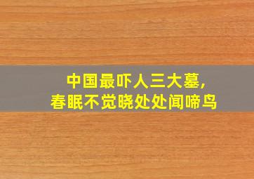 中国最吓人三大墓,春眠不觉晓处处闻啼鸟