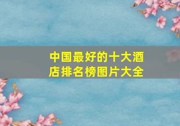 中国最好的十大酒店排名榜图片大全