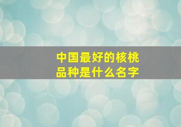 中国最好的核桃品种是什么名字