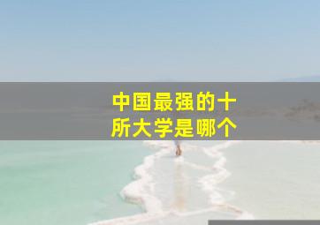 中国最强的十所大学是哪个