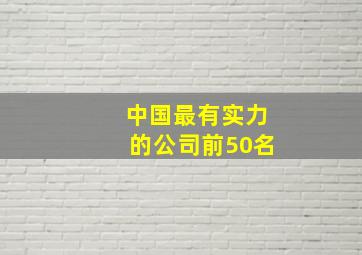 中国最有实力的公司前50名