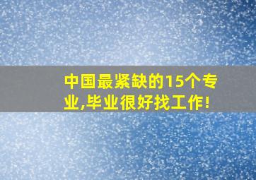 中国最紧缺的15个专业,毕业很好找工作!