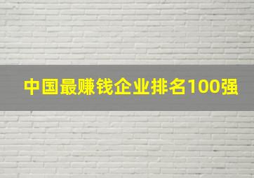 中国最赚钱企业排名100强