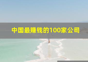 中国最赚钱的100家公司