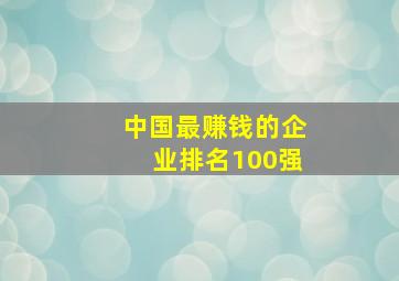 中国最赚钱的企业排名100强