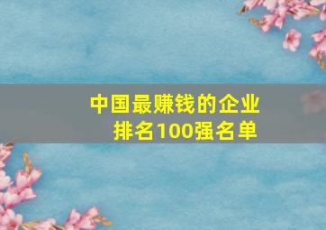 中国最赚钱的企业排名100强名单