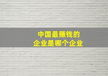 中国最赚钱的企业是哪个企业