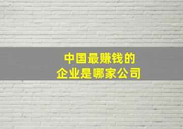 中国最赚钱的企业是哪家公司