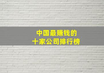 中国最赚钱的十家公司排行榜