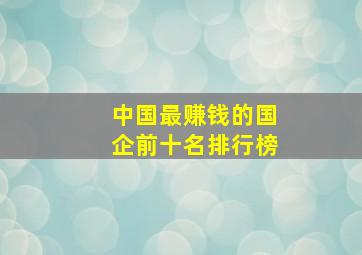 中国最赚钱的国企前十名排行榜