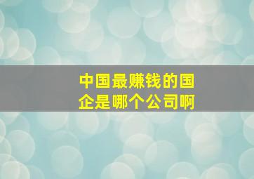 中国最赚钱的国企是哪个公司啊