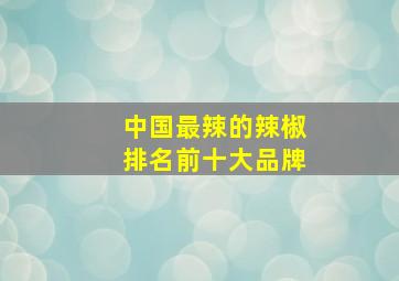 中国最辣的辣椒排名前十大品牌