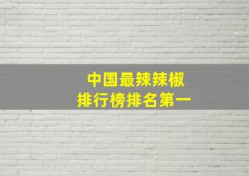 中国最辣辣椒排行榜排名第一