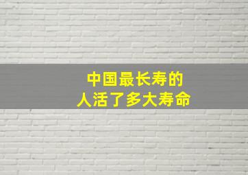 中国最长寿的人活了多大寿命