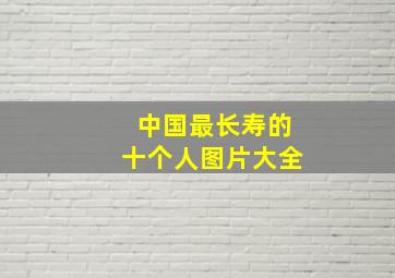 中国最长寿的十个人图片大全