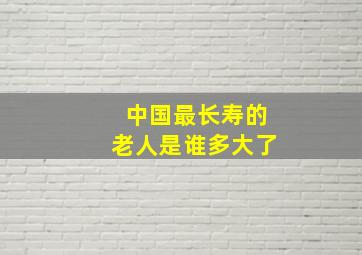 中国最长寿的老人是谁多大了