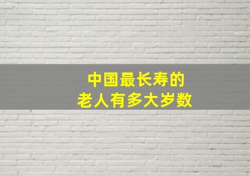 中国最长寿的老人有多大岁数