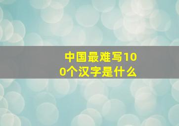 中国最难写100个汉字是什么