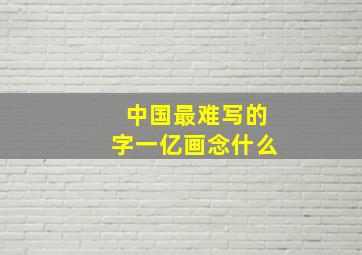 中国最难写的字一亿画念什么