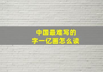 中国最难写的字一亿画怎么读