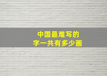 中国最难写的字一共有多少画