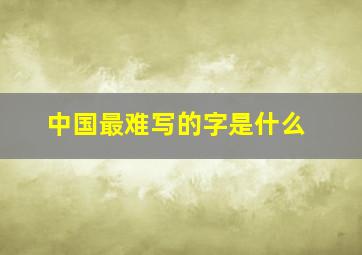 中国最难写的字是什么