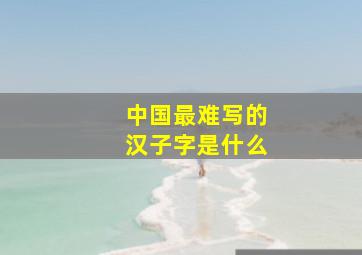 中国最难写的汉子字是什么