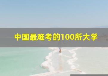 中国最难考的100所大学