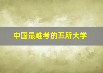 中国最难考的五所大学