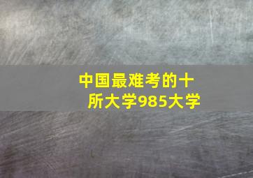 中国最难考的十所大学985大学