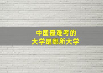 中国最难考的大学是哪所大学