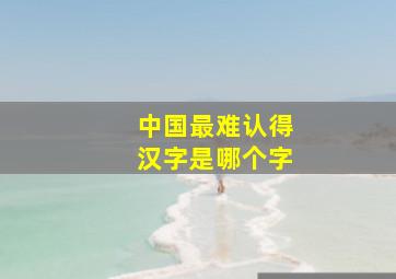 中国最难认得汉字是哪个字