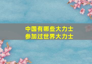 中国有哪些大力士参加过世界大力士