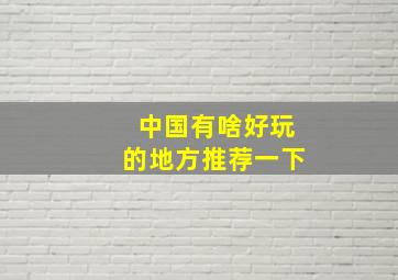 中国有啥好玩的地方推荐一下