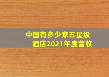 中国有多少家五星级酒店2021年度营收