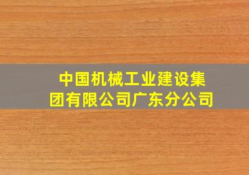 中国机械工业建设集团有限公司广东分公司