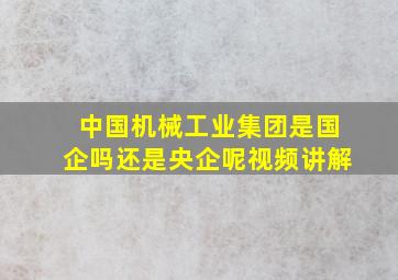 中国机械工业集团是国企吗还是央企呢视频讲解