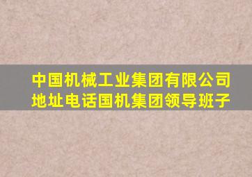 中国机械工业集团有限公司地址电话国机集团领导班子