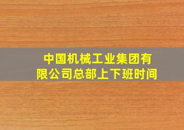 中国机械工业集团有限公司总部上下班时间