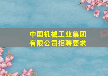 中国机械工业集团有限公司招聘要求